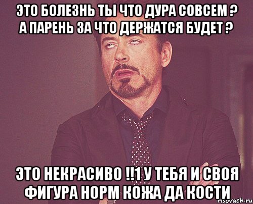 это болезнь ты что дура совсем ? а парень за что держатся будет ? это некрасиво !!1 у тебя и своя фигура норм кожа да кости, Мем твое выражение лица