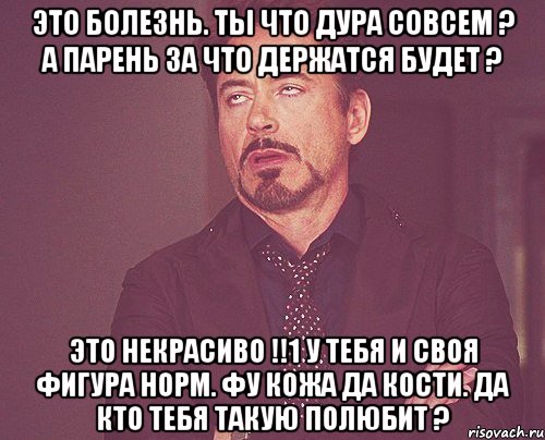 это болезнь. ты что дура совсем ? а парень за что держатся будет ? это некрасиво !!1 у тебя и своя фигура норм. фу кожа да кости. да кто тебя такую полюбит ?, Мем твое выражение лица