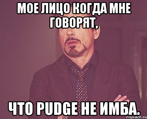 мое лицо когда мне говорят, что pudge не имба., Мем твое выражение лица