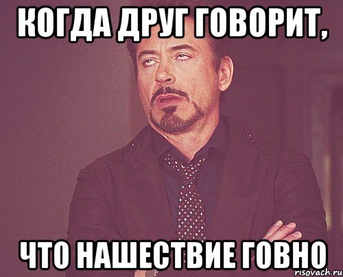 когда друг говорит, что нашествие говно, Мем твое выражение лица