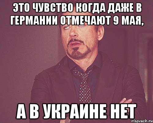 Это чувство когда даже в Германии отмечают 9 Мая, а в Украине нет, Мем твое выражение лица