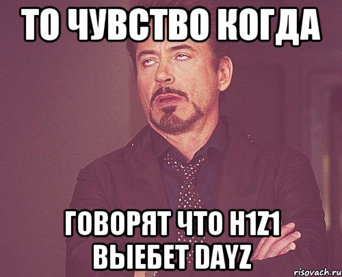 То чувство когда Говорят что H1Z1 выебет DayZ, Мем твое выражение лица