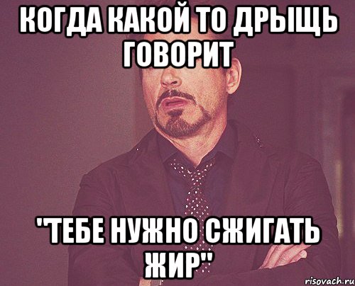 когда какой то дрыщь говорит "тебе нужно сжигать жир", Мем твое выражение лица