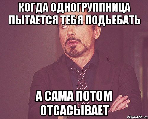 когда одногруппница пытается тебя подьебать а сама потом отсасывает, Мем твое выражение лица