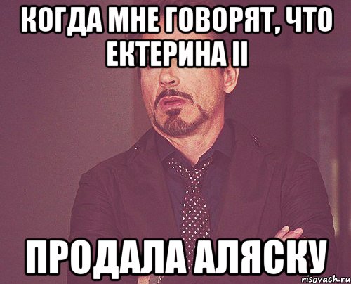 Когда мне говорят, что Ектерина II Продала Аляску, Мем твое выражение лица