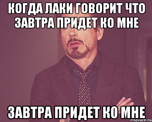 Когда Лаки говорит что завтра придет ко мне завтра придет ко мне, Мем твое выражение лица