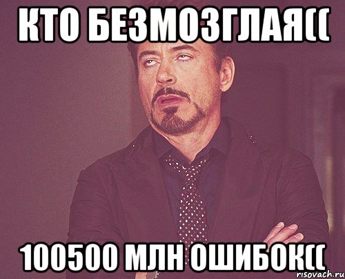 кто безмозглая(( 100500 млн ошибок((, Мем твое выражение лица
