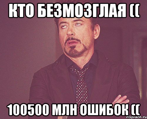 кто безмозглая (( 100500 млн ошибок ((, Мем твое выражение лица