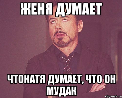женя думает чтокатя думает, что он мудак, Мем твое выражение лица
