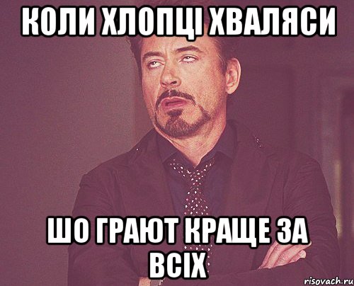 коли хлопці хваляси шо грают краще за всіх, Мем твое выражение лица