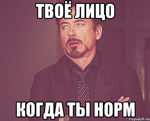 твоё лицо когда ты норм, Мем твое выражение лица