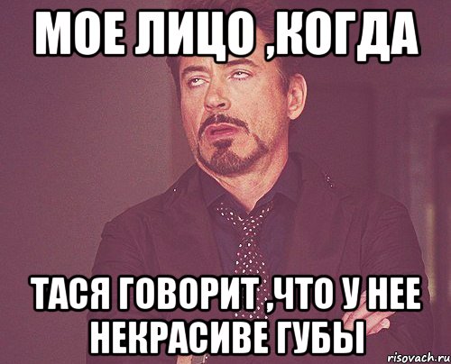 Мое лицо ,когда Тася говорит ,что у нее некрасиве губы, Мем твое выражение лица