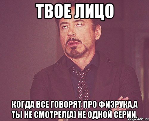 Твое лицо Когда все говорят про физрука,а ты не смотрел(а) не одной серии., Мем твое выражение лица