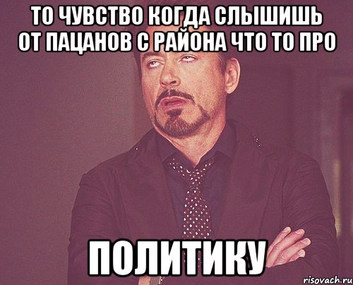 то чувство когда слышишь от пацанов с района что то про политику, Мем твое выражение лица