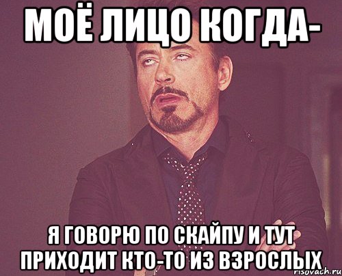 Моё лицо когда- я говорю по скайпу и тут приходит кто-то из взрослых, Мем твое выражение лица