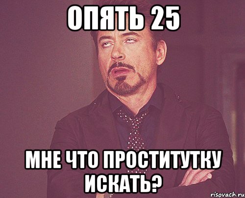 Опять 25 Мне что проститутку искать?, Мем твое выражение лица