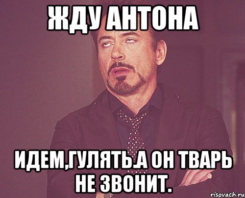 Жду Антона Идем,гулять.А он тварь не звонит., Мем твое выражение лица