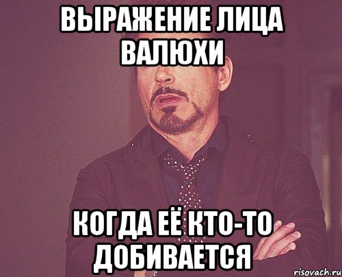 Выражение лица Валюхи когда её кто-то добивается, Мем твое выражение лица