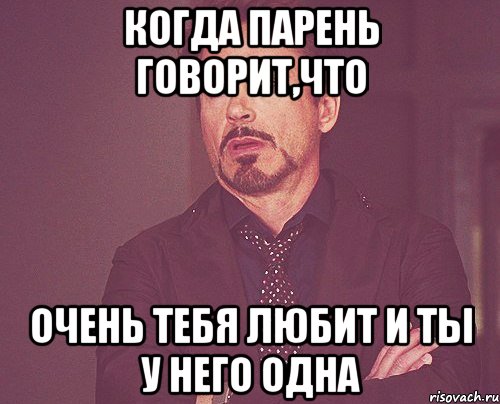 Когда парень говорит,что Очень тебя любит и ты у него одна, Мем твое выражение лица