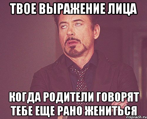 ТВОЕ ВЫРАЖЕНИЕ ЛИЦА КОГДА РОДИТЕЛИ ГОВОРЯТ ТЕБЕ ЕЩЕ РАНО ЖЕНИТЬСЯ, Мем твое выражение лица