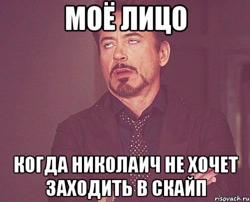 Моё лицо когда николаич не хочет заходить в скайп, Мем твое выражение лица
