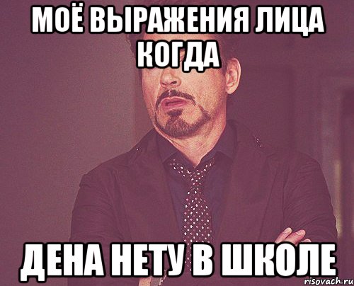 моё выражения лица когда Дена нету в школе, Мем твое выражение лица