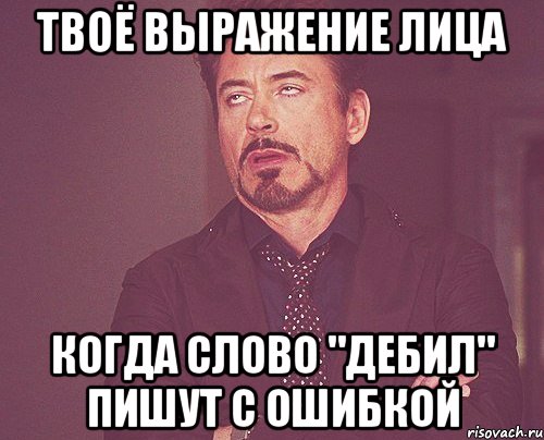 Твоё выражение лица Когда слово "дебил" пишут с ошибкой, Мем твое выражение лица