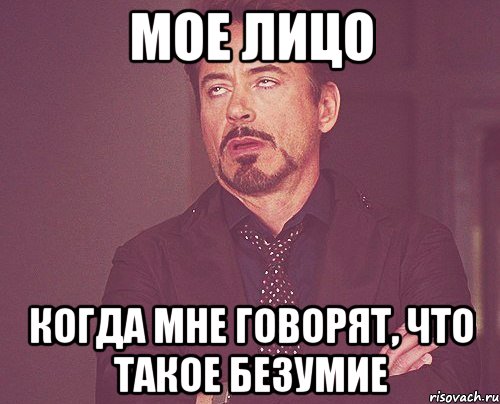 Мое лицо Когда мне говорят, что такое безумие, Мем твое выражение лица