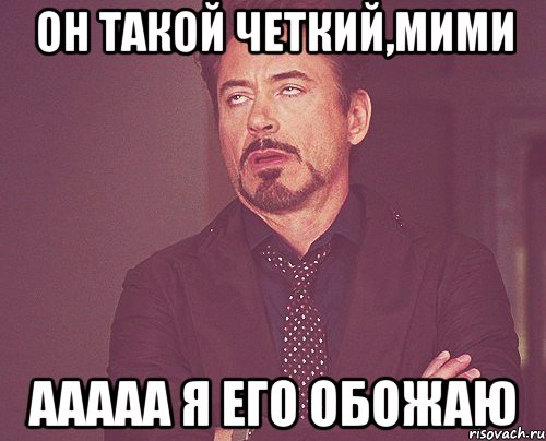 он такой четкий,мими ааааа я его обожаю, Мем твое выражение лица