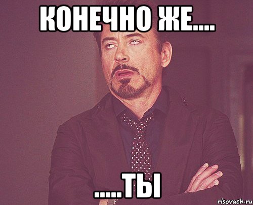 конечно же.... .....ты, Мем твое выражение лица