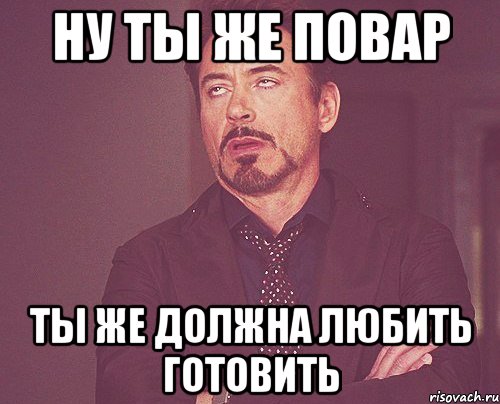 ну ты же повар ты же должна любить готовить, Мем твое выражение лица