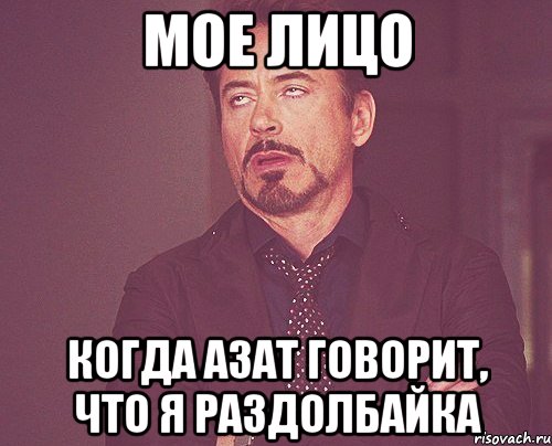 Мое лицо Когда Азат говорит, что я раздолбайка, Мем твое выражение лица