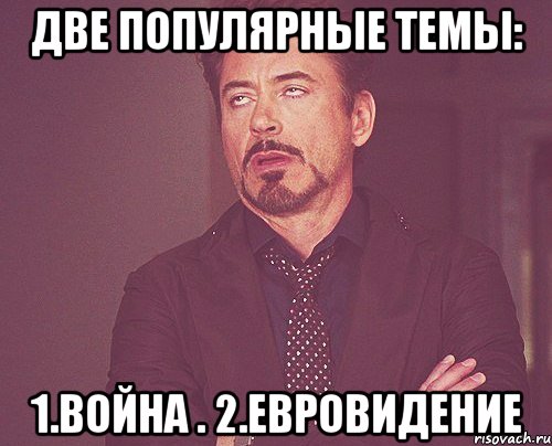 две популярные темы: 1.ВОЙНА . 2.ЕВРОВИДЕНИЕ, Мем твое выражение лица
