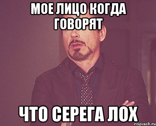 Мое лицо когда говорят что серега лох, Мем твое выражение лица