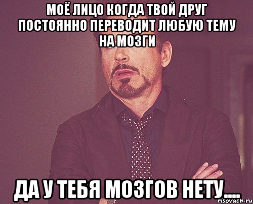 моё лицо когда твой друг постоянно переводит любую тему на мозги да у тебя мозгов нету...., Мем твое выражение лица