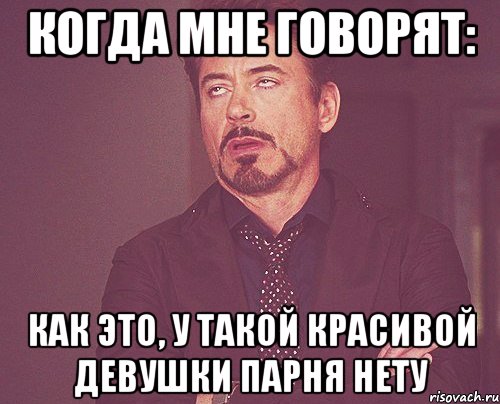 когда мне говорят: Как это, у такой красивой девушки парня нету, Мем твое выражение лица