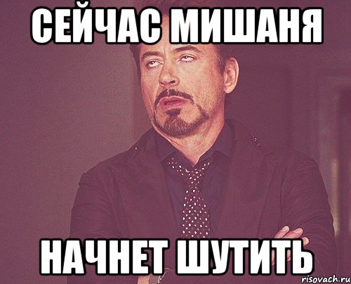 сейчас Мишаня начнет шутить, Мем твое выражение лица