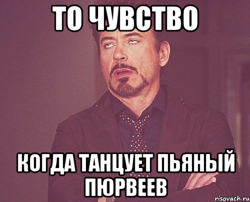 То чувство Когда танцует пьяный пюрвеев, Мем твое выражение лица