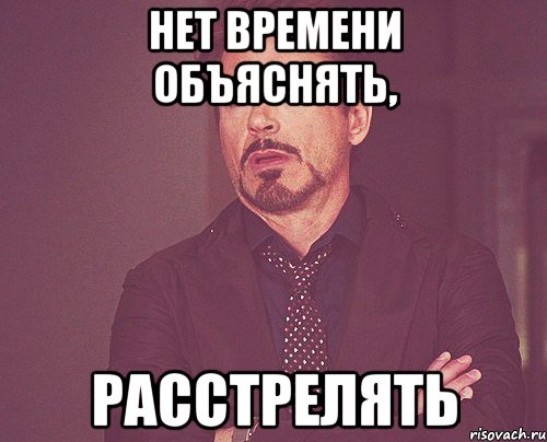 Нет времени объяснять, Расстрелять, Мем твое выражение лица