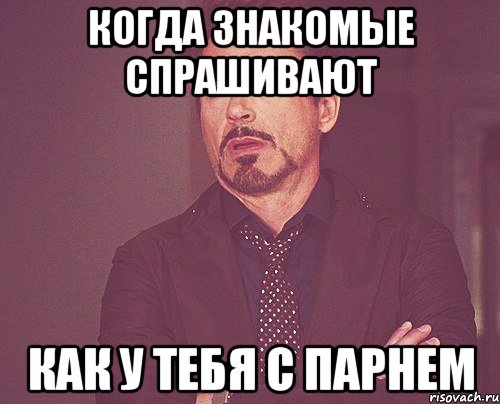 Когда знакомые спрашивают Как у тебя с парнем, Мем твое выражение лица
