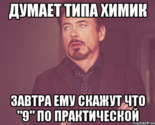 Думает типа химик Завтра ему скажут что "9" по практической, Мем твое выражение лица