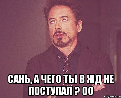  Сань, а чего ты в ЖД не поступал ? оО, Мем твое выражение лица