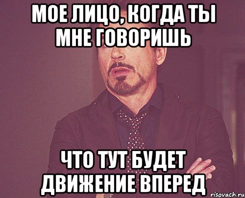 Мое лицо, когда ты мне говоришь что тут будет движение вперед, Мем твое выражение лица