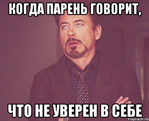 КОГДА ПАРЕНЬ ГОВОРИТ, ЧТО НЕ УВЕРЕН В СЕБЕ, Мем твое выражение лица