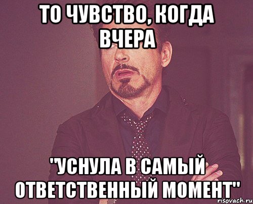 то чувство, когда вчера "уснула в самый ответственный момент", Мем твое выражение лица