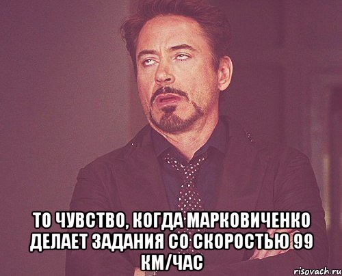  То чувство, когда Марковиченко делает задания со скоростью 99 км/час, Мем твое выражение лица