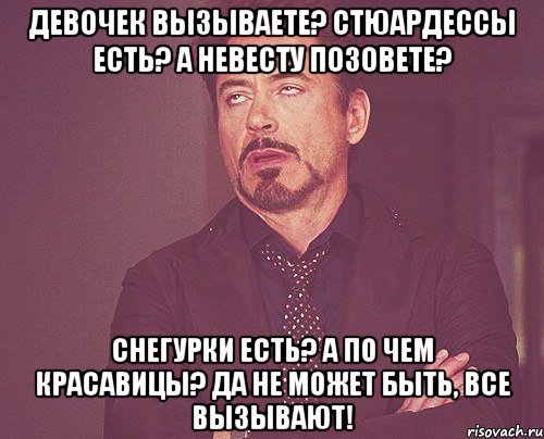 девочек вызываете? Стюардессы есть? а невесту позовете? Снегурки есть? а по чем красавицы? да не может быть, все вызывают!, Мем твое выражение лица