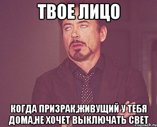 твое лицо когда призрак,живущий у тебя дома,не хочет выключать свет, Мем твое выражение лица