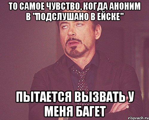 То самое чувство, когда аноним в "Подслушано в ейске" пытается вызвать у меня багет, Мем твое выражение лица