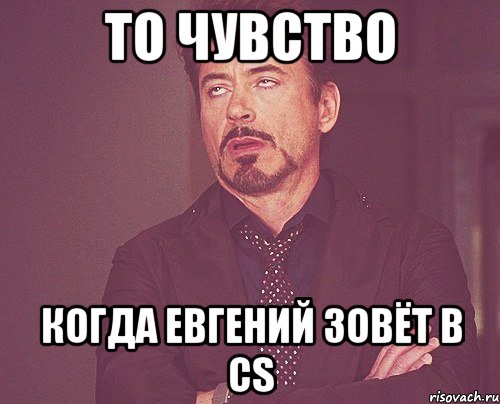 То чувство когда Евгений зовёт в cs, Мем твое выражение лица